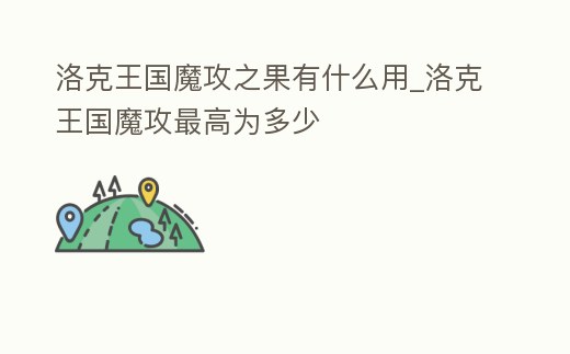 洛克王國(guó)魔攻之果有什么用_洛克王國(guó)魔攻最高為多少