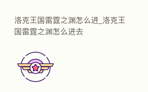 洛克王國雷霆之淵怎么進_洛克王國雷霆之淵怎么進去