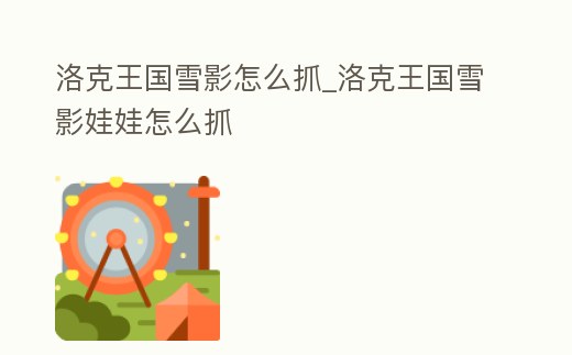 洛克王國雪影怎么抓_洛克王國雪影娃娃怎么抓