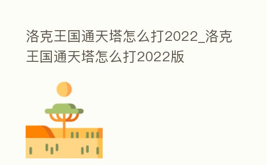 洛克王國通天塔怎么打2022_洛克王國通天塔怎么打2022版