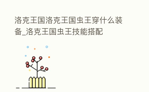洛克王國洛克王國蟲王穿什么裝備_洛克王國蟲王技能搭配