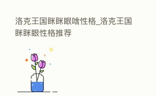 洛克王國瞇瞇眼啥性格_洛克王國瞇瞇眼性格推薦