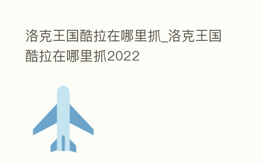 洛克王國(guó)酷拉在哪里抓_洛克王國(guó)酷拉在哪里抓2022