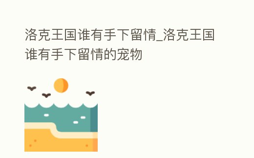 洛克王國誰有手下留情_洛克王國誰有手下留情的寵物