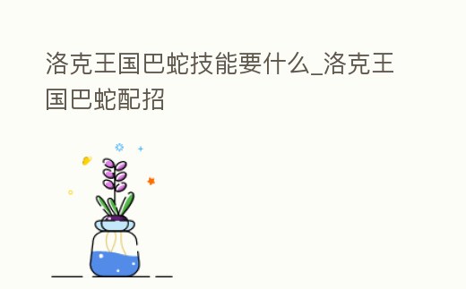 洛克王國巴蛇技能要什么_洛克王國巴蛇配招