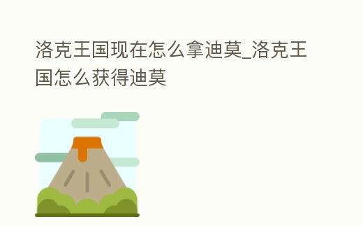 洛克王國現(xiàn)在怎么拿迪莫_洛克王國怎么獲得迪莫
