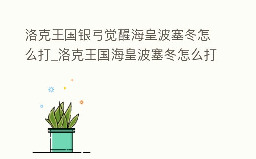 洛克王國銀弓覺醒海皇波塞冬怎么打_洛克王國海皇波塞冬怎么打星辰之塔