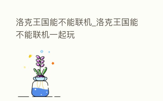洛克王國(guó)能不能聯(lián)機(jī)_洛克王國(guó)能不能聯(lián)機(jī)一起玩