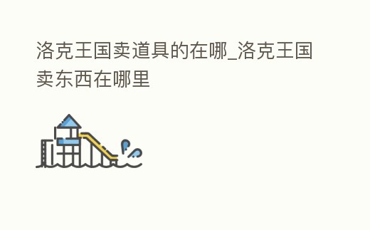 洛克王國賣道具的在哪_洛克王國賣東西在哪里