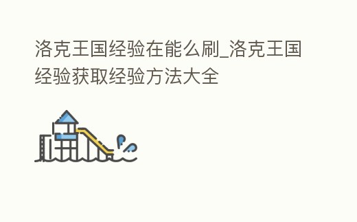 洛克王國經驗在能么刷_洛克王國經驗獲取經驗方法大全