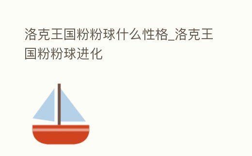 洛克王國粉粉球什么性格_洛克王國粉粉球進(jìn)化