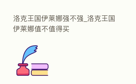 洛克王國(guó)伊萊娜強(qiáng)不強(qiáng)_洛克王國(guó)伊萊娜值不值得買