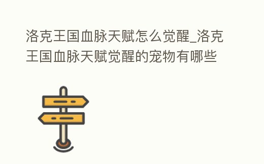 洛克王國血脈天賦怎么覺醒_洛克王國血脈天賦覺醒的寵物有哪些