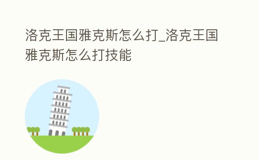 洛克王國雅克斯怎么打_洛克王國雅克斯怎么打技能
