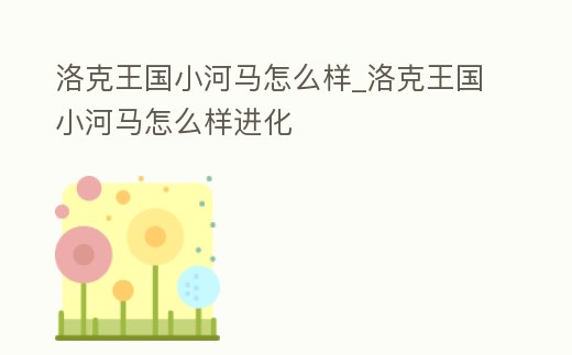 洛克王國小河馬怎么樣_洛克王國小河馬怎么樣進化