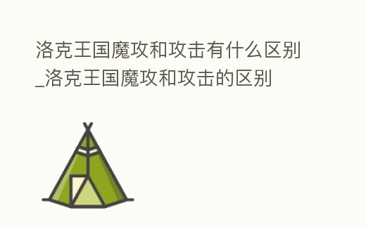 洛克王國魔攻和攻擊有什么區別_洛克王國魔攻和攻擊的區別