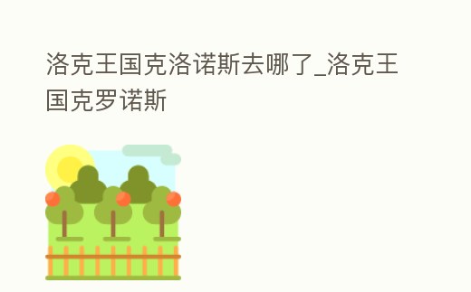 洛克王國克洛諾斯去哪了_洛克王國克羅諾斯