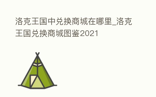 洛克王國中兌換商城在哪里_洛克王國兌換商城圖鑒2021