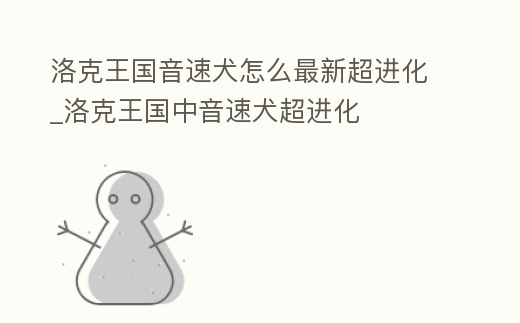 洛克王國音速犬怎么最新超進化_洛克王國中音速犬超進化