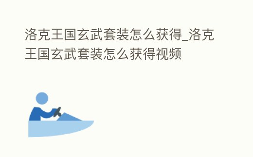 洛克王國玄武套裝怎么獲得_洛克王國玄武套裝怎么獲得視頻