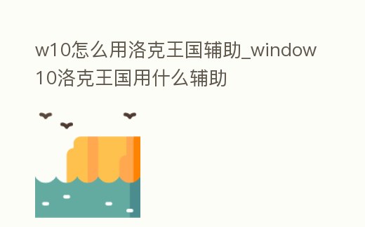 w10怎么用洛克王國輔助_window10洛克王國用什么輔助