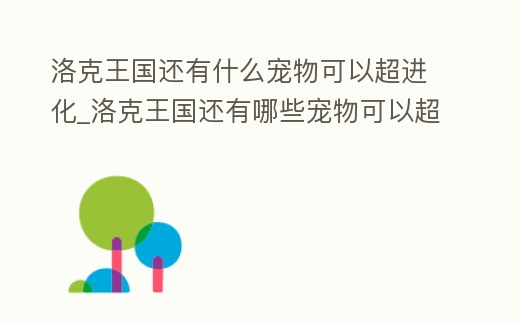 洛克王國還有什么寵物可以超進化_洛克王國還有哪些寵物可以超進化
