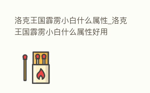 洛克王國霹靂小白什么屬性_洛克王國霹靂小白什么屬性好用