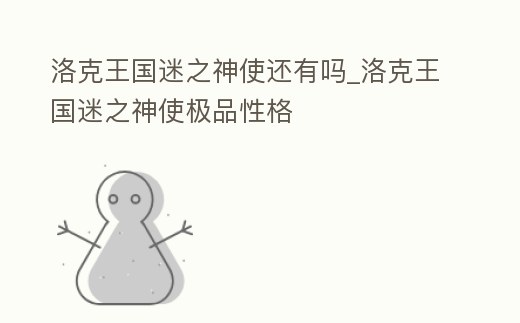 洛克王國(guó)迷之神使還有嗎_洛克王國(guó)迷之神使極品性格