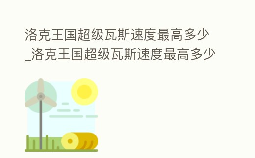 洛克王國超級瓦斯速度最高多少_洛克王國超級瓦斯速度最高多少級
