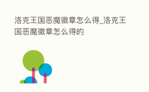 洛克王國惡魔徽章怎么得_洛克王國惡魔徽章怎么得的