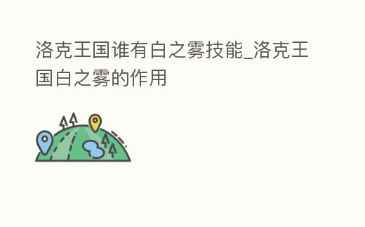 洛克王國(guó)誰(shuí)有白之霧技能_洛克王國(guó)白之霧的作用
