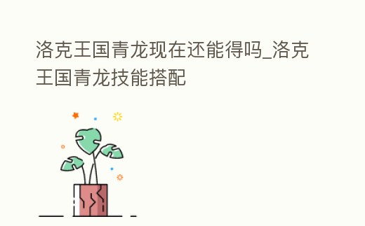洛克王國青龍現(xiàn)在還能得嗎_洛克王國青龍技能搭配