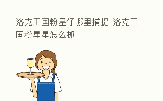 洛克王國粉星仔哪里捕捉_洛克王國粉星星怎么抓