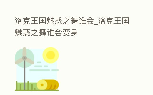 洛克王國魅惑之舞誰會_洛克王國魅惑之舞誰會變身