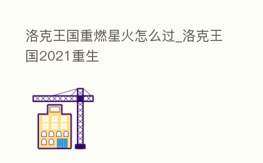 洛克王國重燃星火怎么過_洛克王國2021重生