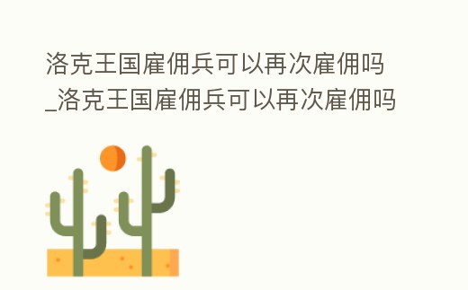 洛克王國(guó)雇傭兵可以再次雇傭嗎_洛克王國(guó)雇傭兵可以再次雇傭嗎
