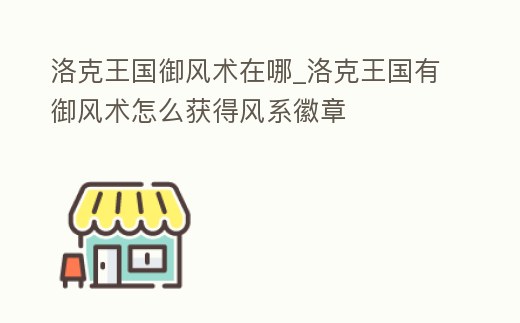 洛克王國御風術在哪_洛克王國有御風術怎么獲得風系徽章