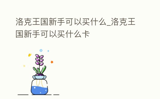 洛克王國新手可以買什么_洛克王國新手可以買什么卡