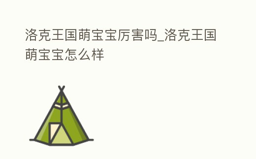 洛克王國萌寶寶厲害嗎_洛克王國萌寶寶怎么樣