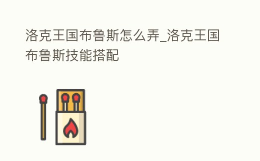 洛克王國布魯斯怎么弄_洛克王國布魯斯技能搭配