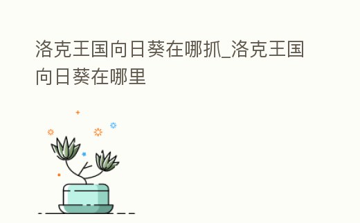 洛克王國向日葵在哪抓_洛克王國向日葵在哪里