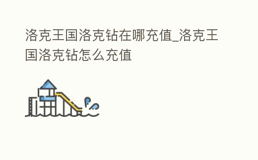 洛克王國洛克鉆在哪充值_洛克王國洛克鉆怎么充值