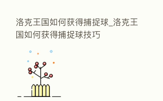 洛克王國如何獲得捕捉球_洛克王國如何獲得捕捉球技巧