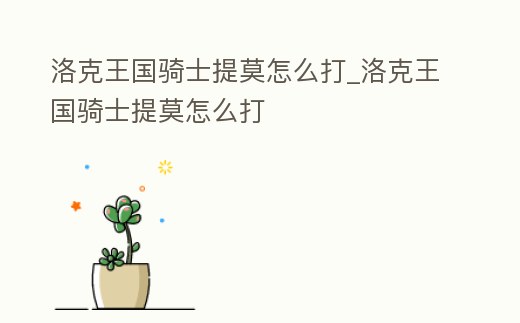 洛克王國騎士提莫怎么打_洛克王國騎士提莫怎么打