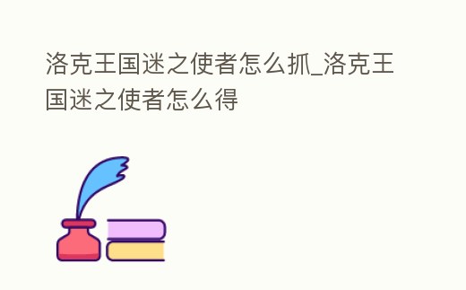 洛克王國迷之使者怎么抓_洛克王國迷之使者怎么得