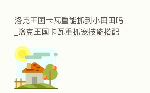 洛克王國(guó)卡瓦重能抓到小田田嗎_洛克王國(guó)卡瓦重抓寵技能搭配