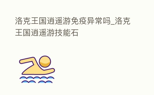 洛克王國逍遙游免疫異常嗎_洛克王國逍遙游技能石