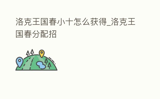 洛克王國春小十怎么獲得_洛克王國春分配招