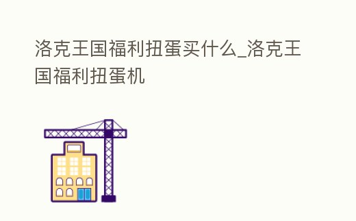洛克王國福利扭蛋買什么_洛克王國福利扭蛋機(jī)