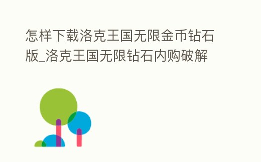 怎樣下載洛克王國無限金幣鉆石版_洛克王國無限鉆石內購破解